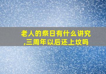 老人的祭日有什么讲究,三周年以后还上坟吗