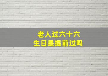 老人过六十六生日是提前过吗