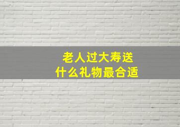 老人过大寿送什么礼物最合适