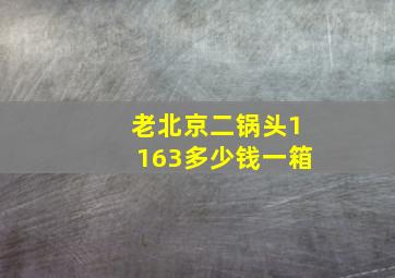 老北京二锅头1163多少钱一箱