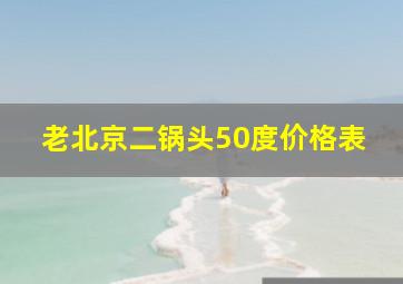 老北京二锅头50度价格表