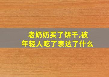 老奶奶买了饼干,被年轻人吃了表达了什么