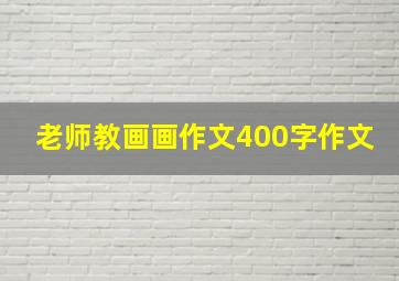 老师教画画作文400字作文