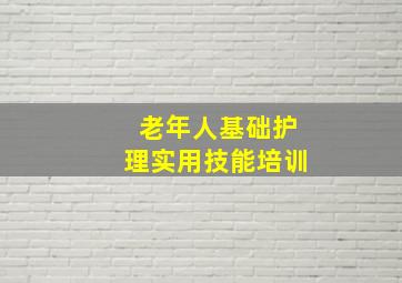 老年人基础护理实用技能培训