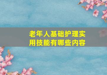 老年人基础护理实用技能有哪些内容