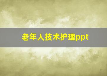 老年人技术护理ppt