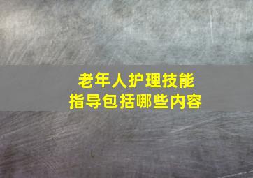 老年人护理技能指导包括哪些内容