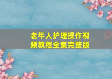 老年人护理操作视频教程全集完整版