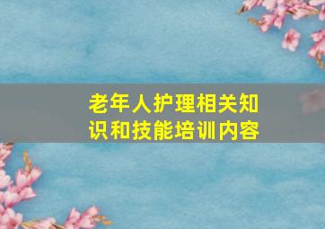 老年人护理相关知识和技能培训内容