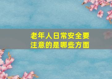 老年人日常安全要注意的是哪些方面