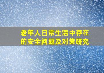 老年人日常生活中存在的安全问题及对策研究