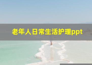 老年人日常生活护理ppt