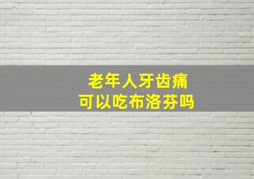 老年人牙齿痛可以吃布洛芬吗