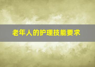 老年人的护理技能要求