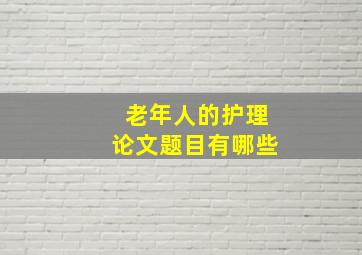 老年人的护理论文题目有哪些