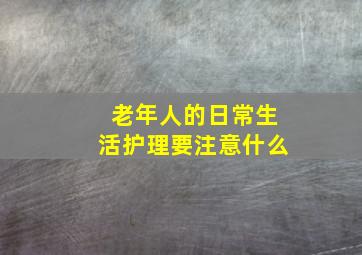 老年人的日常生活护理要注意什么