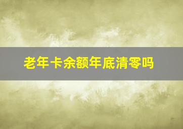 老年卡余额年底清零吗