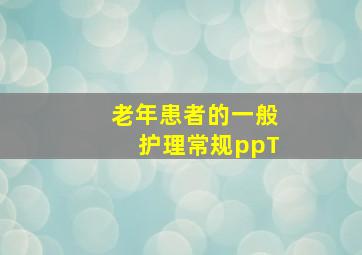 老年患者的一般护理常规ppT