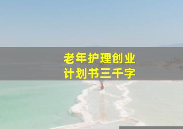 老年护理创业计划书三千字