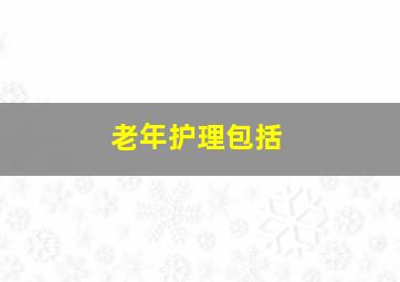 老年护理包括