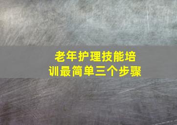 老年护理技能培训最简单三个步骤