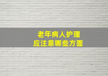 老年病人护理应注意哪些方面