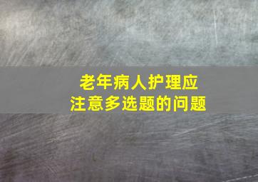 老年病人护理应注意多选题的问题