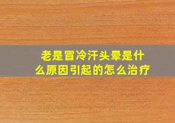 老是冒冷汗头晕是什么原因引起的怎么治疗