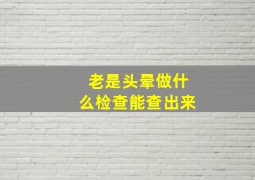 老是头晕做什么检查能查出来