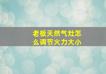 老板天然气灶怎么调节火力大小