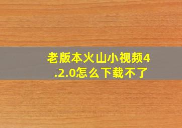 老版本火山小视频4.2.0怎么下载不了