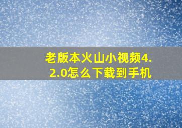 老版本火山小视频4.2.0怎么下载到手机