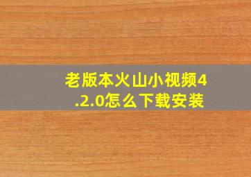 老版本火山小视频4.2.0怎么下载安装