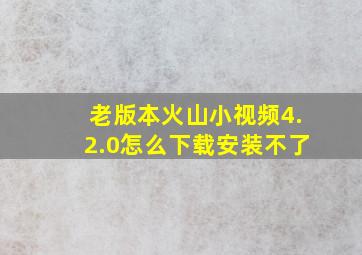 老版本火山小视频4.2.0怎么下载安装不了