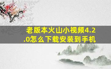 老版本火山小视频4.2.0怎么下载安装到手机