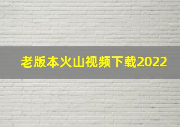 老版本火山视频下载2022