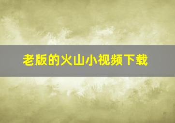 老版的火山小视频下载