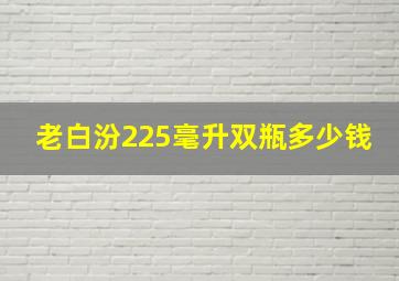 老白汾225毫升双瓶多少钱