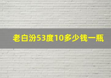 老白汾53度10多少钱一瓶