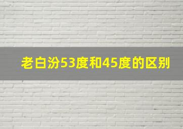 老白汾53度和45度的区别