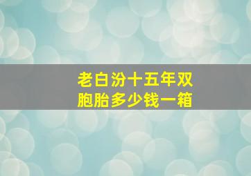 老白汾十五年双胞胎多少钱一箱