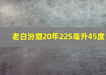 老白汾酒20年225毫升45度