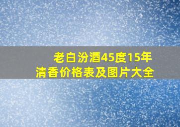 老白汾酒45度15年清香价格表及图片大全