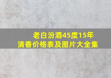 老白汾酒45度15年清香价格表及图片大全集