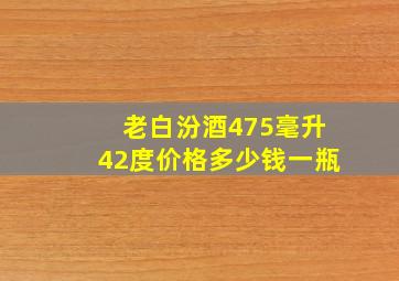 老白汾酒475毫升42度价格多少钱一瓶