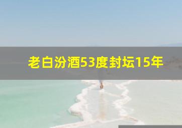 老白汾酒53度封坛15年