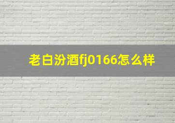 老白汾酒fj0166怎么样