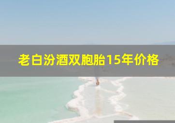 老白汾酒双胞胎15年价格