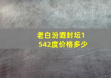 老白汾酒封坛1542度价格多少