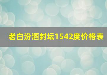 老白汾酒封坛1542度价格表